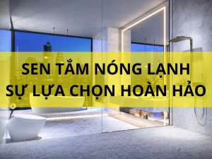 Sen tắm nóng lạnh sự lựa chọn hoàn hảo